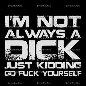 Puede incluir: Fondo negro con texto blanco que dice "I'M NOT ALWAYS A DICK JUST KIDDING GO FUCK YOURSELF." El texto tiene una apariencia desgastada y texturizada. Las palabras están dispuestas en forma apilada.