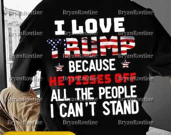 I Love Trump Because He Pisses Off All The People I Can’t Stand PNG Svg, Pro Trump Digital File, Patriotic Conservative Sublimation