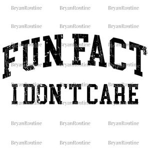 May include: Black graphic design with the text "FUN FACT I DON'T CARE" in a distressed, bold font. The text is arched at the top and straight at the bottom, set against a white background. The brand name "BryanRoutine" is repeated around the text.