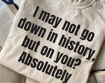 I May Not Go Down In History But On You Absolutely PNG, Funny Quote Digital Download