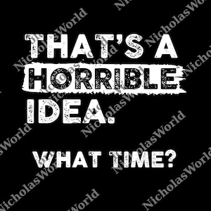 Op de afbeelding: Zwarte achtergrond met witte tekst. De tekst luidt "THAT'S A HORRIBLE IDEA. WHAT TIME?" in een verweerde lettertype. De woorden zijn in drie regels gerangschikt, waarbij de eerste twee regels op elkaar zijn gestapeld.