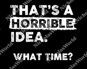 Thats a Horrible Idea What Time png Funny Sarcastic Drinking Humor Men's Women's png, College Party Digital File