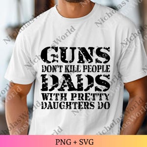 May include: White t-shirt with a black distressed text design. The text reads "GUNS DON'T KILL PEOPLE DADS WITH PRETTY DAUGHTERS DO." The bottom of the shirt has the text "PNG + SVG".