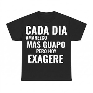 May include: Black t-shirt with white text that reads "CADA DIA AMANEZCO MAS GUAPO PERO HOY EXAGERE". The shirt is a crew neck style.