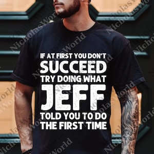 May include: Black t-shirt with white text that reads "IF AT FIRST YOU DON'T SUCCEED TRY DOING WHAT JEFF TOLD YOU TO DO THE FIRST TIME." The shirt is a crew neck style.
