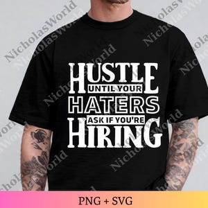 May include: Black t-shirt with the white text "HUSTLE UNTIL YOUR HATERS ASK IF YOU'RE HIRING". The shirt is a crew neck style. The bottom of the image shows "PNG + SVG".
