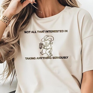 Not All That Interested in Taking Anything Seriously Funny Tee Ladies Mens Womens Birthday Anniversary Gift