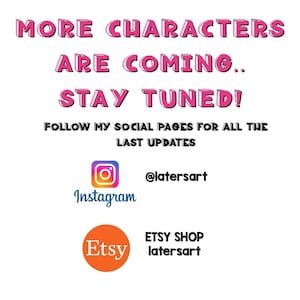 May include: A white graphic sign with pink text reading MORE CHARACTERS ARE COMING.. STAY TUNED! followed by black text reading FOLLOW MY SOCIAL PAGES FOR ALL THE LAST UPDATES. Includes an Instagram logo with @latersart and an Etsy logo with Etsy shop latersart.