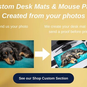 May include: A black and brown dog is lying on a blue desk mat. The dog is on a desk with a computer monitor, a keyboard, and a mouse. The text "Custom Desk Mats & Mouse Pads Created from your photos" is at the top of the image. The text "Send us your photo" is on the left side of the image. The text "We create your desk mat - we will send a proof before printing." is on the right side of the image. The text "See our Shop Custom Section" is at the bottom of the image.