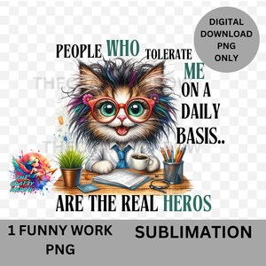 May include: A colorful cartoon cat wearing glasses and a tie sits at a desk with a cup of coffee, pencils, and a book. The text reads "People who tolerate me on a daily basis... are the real heros". 1 Funny Work PNG Sublimation.