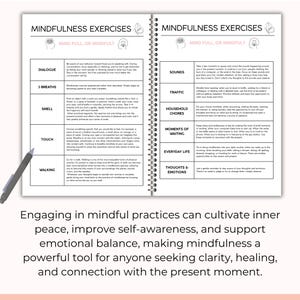 May include: A page from a mindfulness journal with a list of exercises to help you practice mindfulness. The exercises include dialogue, 3 breaths, smell, touch, walking, sounds, traffic, household chores, moments of waiting, everyday life, and thoughts and emotions.