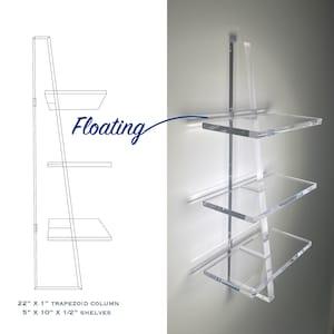 May include: A clear acrylic shelf unit with three shelves. The shelves are 5 inches by 10 inches and 1/2 inch thick. The unit is 22 inches tall and has a trapezoid column. The shelves are labeled "Floating".