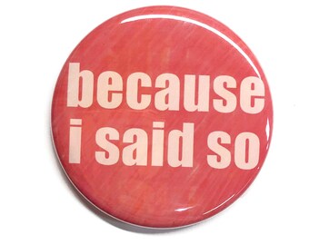 Because I Said So Magnet, Pin or Mirror - Funny Mom Dad Parent Saying - Fridge Magnet or Pinback Button