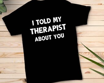 I Told My Therapist About You T-Shirt | Sarcastic Humor Tee