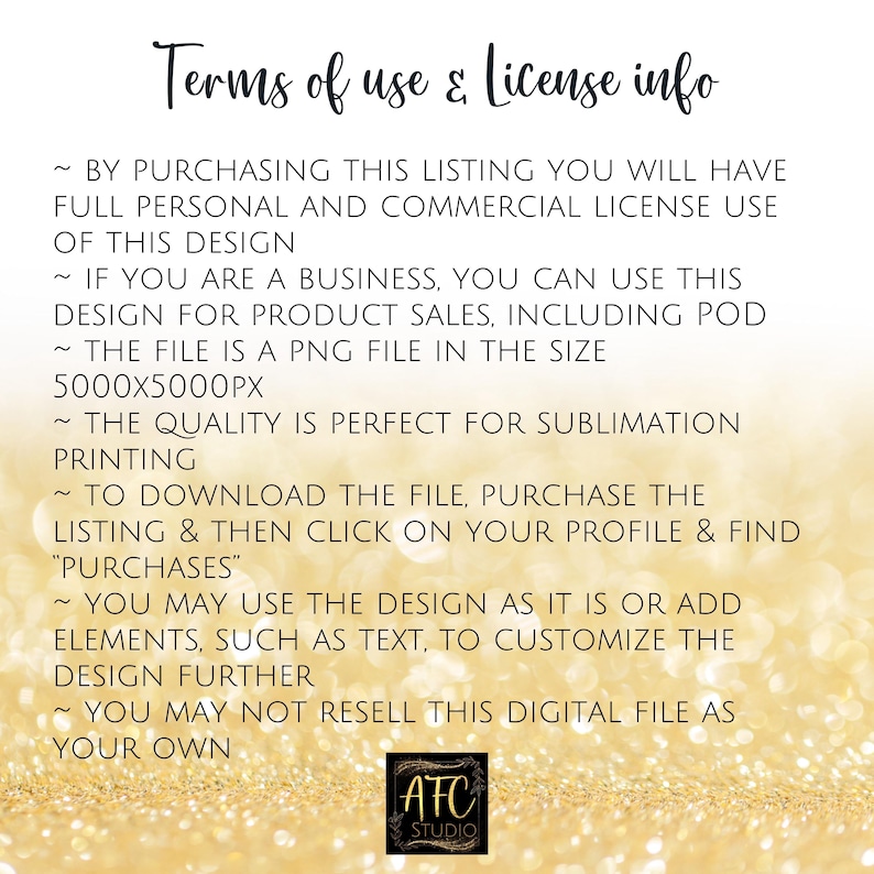 May include: Terms of use and license information for a digital design file. The file is a PNG image, 5000 pixels by 5000 pixels, and is perfect for sublimation printing. The design can be used for personal and commercial purposes, including product sales. The buyer may not resell the digital file as their own.