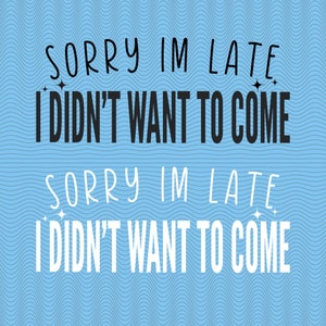 Sorry Im Late I Didnt Want to Come PNG, Funny Sarcastic PNG File, Silly Always Late PNG Graphic Design