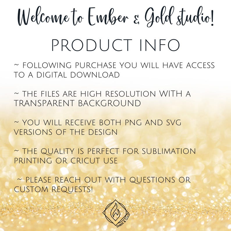 May include: A gold glitter background with text reading "Welcome to Ember & Gold studio! PRODUCT INFO". The text details digital downloads, high-resolution files, PNG and SVG versions, and sublimation printing. A logo is at the bottom.