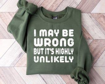 Funny Saying Shirt, I May Be Wrong But It's Highly Unlikely Sweatshirt, Meme Hoodie