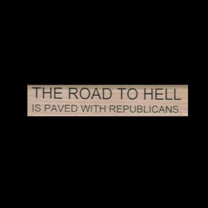 May include: A wooden sign with the text "THE ROAD TO HELL IS PAVED WITH REPUBLICANS."