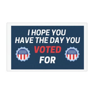 I Hope You Have the Day You Voted For, Vehicle Accessories, Political Magnet
