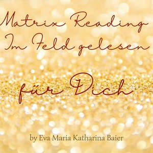 May include: A golden, glittery background with the words "Matrix Reading - Im Feld gelesen für Dich" in elegant, cursive red script. The text is accompanied by the name "by Eva Maria Katharina Baier" at the bottom.