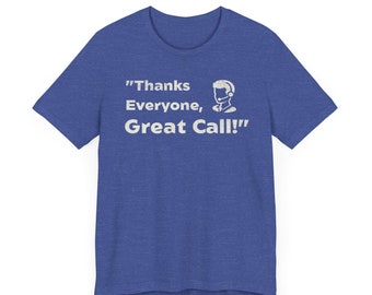 Thanks Everyone, Great Call T-Shirt - Funny Work Shirt, Manager Gift, Home Office Clothing, Coworker Shirt, Working Humor Tees