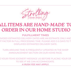 K&ouml;nnte beinhalten: Eine wei&szlig;e Informationsgrafik mit rosa Text, der lautet: Strolling Down Main, All items are hand-made to order in our home studio, Fulfillment times, Provided estimated delivery dates are an estimate only and do not factor in full processing time. Please add 3-5 days to the displayed estimated delivery date. Turn around time is frequently updated in the shop announcement section on our home page. Need your items sooner? Message us before placing your order to see if we can accommodate. A rush fee may apply.
