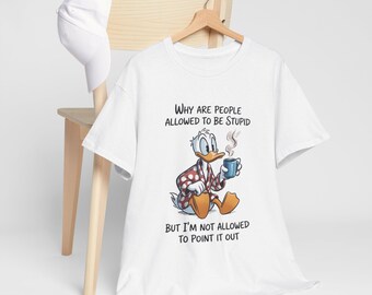 Funny Coffee Quote tee | Cartoon Duck Saying 'Why Are People Allowed To Be Stupid'