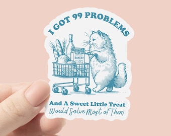 May include: A blue and white sticker with a cat pushing a shopping cart full of groceries. The text reads "I got 99 problems and a sweet little treat would solve most of them."