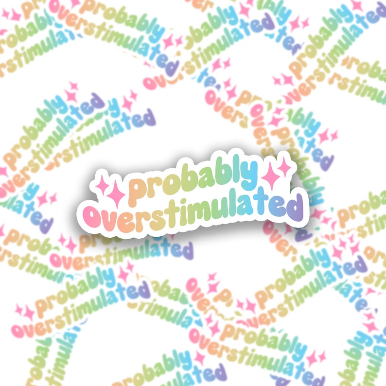 May include: A sticker with a rainbow gradient design that says "Probably Overstimulated" with two pink stars on either side.