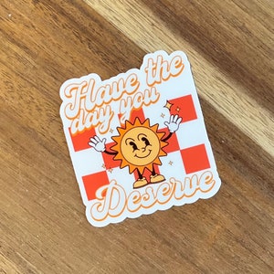 Have the Day You Deserve Sticker | Retro Sarcastic Sunshine, Waterproof Vinyl