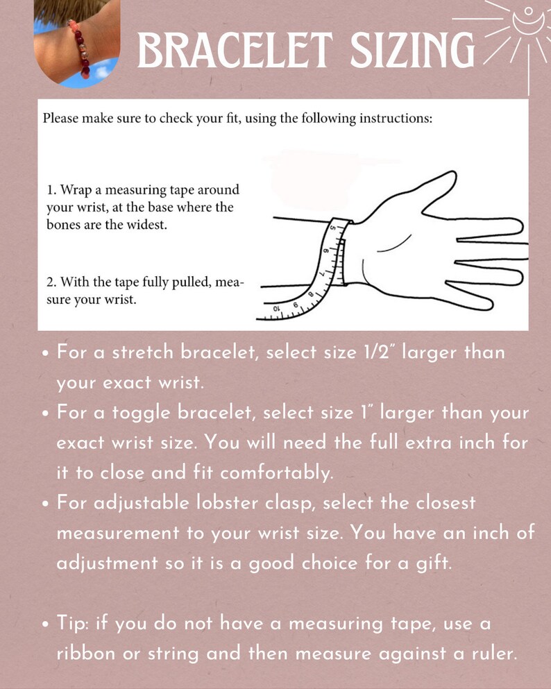 May include: Image with bracelet sizing instructions. Text reads: "BRACELET SIZING." Instructions include wrapping a measuring tape around the wrist and measuring. It also provides sizing tips for different bracelet types, including stretch, toggle, and adjustable lobster clasp.