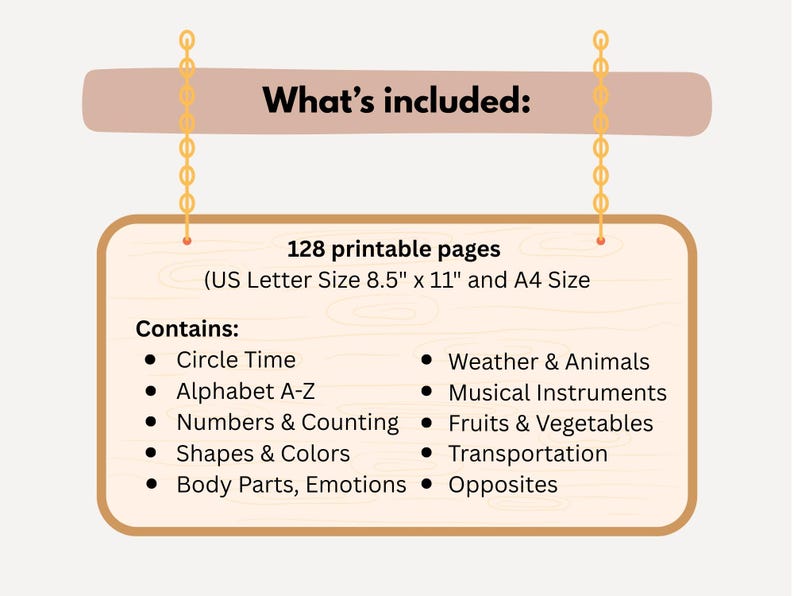 May include: A wooden sign with the text "What's included:" and a list of educational topics. The sign includes 128 printable pages in US Letter size 8.5" x 11" and A4 size. Topics include Circle Time, Alphabet A-Z, and more.