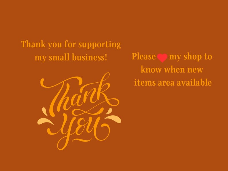 May include: An orange background with text that says "Thank you for supporting my small business!" and "Thank You" in a decorative font. The text "Please ❤️ my shop to know when new items area available" is also present.