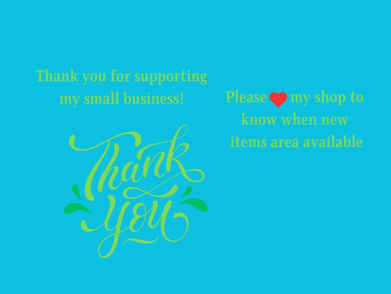 May include: A teal background with green text. The text says "Thank you for supporting my small business!" and "Thank You" in a cursive font. The text "Please ❤️ my shop to know when new items area available" is also present.