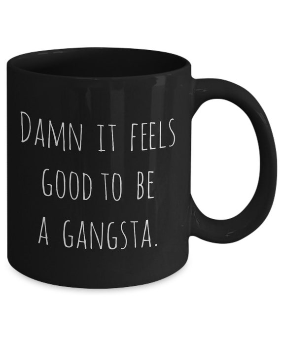 DAMN IT FEELS GOOD TO BE A GANGSTA coffee CUP mug tea funny 11 oz drink white