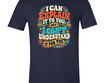 I Can Explain it to You But I Can't Understand it for You Gildan Mens Softstyle Tee G64000 | Funny snarky tshirt for mom sister girlfriend