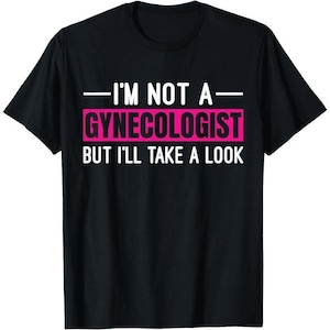 I&#39;m Not A Gynecologist But I&#39;ll Take A Look T-Shirt, Funny Unisex Joke Sarcastic Saying Sweater, Vintage Gag Gift Hoodie for Birthday