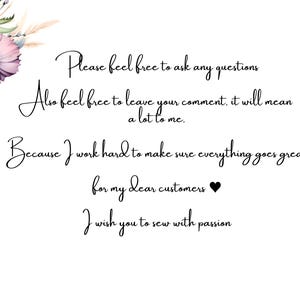 May include: A white background with black text that reads: "Please feel free to ask any questions. Also feel free to leave your comment, it will mean a lot to me. Because I work hard to make sure everything goes great for my dear customers. I wish you to sew with passion." The text is in a cursive font. There is a small black heart symbol after the word "customers". The text is centered on the page. There is a small logo in the bottom right corner that reads "PZIZY ZIZY".
