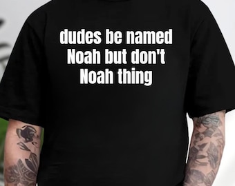 Dudes be named Noah but don't Noah thing Shirt, Funny Sarcastic Humor Hoodie, Meme Sweatshirt, Gen Z Joke Tee