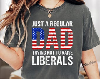 Just A Regular Dad Trying Not To Raise Liberals Tee, Fathers Day Tee, Patriotic Dad Gift, Republican Dad Gift, 4th of July Sweatshirt