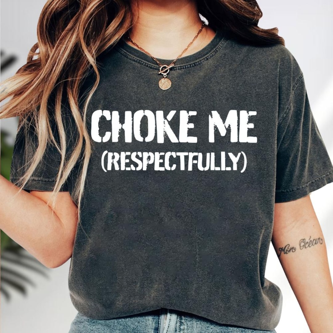 Funny Choke Me Respectfully T-shirt, Sarcasm Humor Graphic Shirt, Funny ...