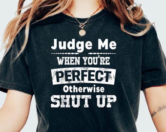 Judge Me When You're Perfect Otherwise Shut Up Shirt, Funny Sarcastic Hoodie, Meme Sweatshirt, Humor Tee, Gift for Sarcastic Person