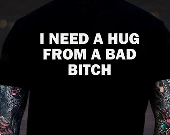I Need a Hug from a Bad Bitch Shirt, Funny Quote T-Shirt, Humor Adult Sweatshirt, Meme Unisex Shirt, Emotional Humor Graphic Hoodie