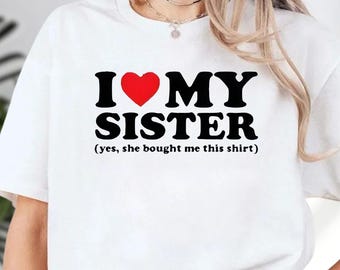 I Love My Sister Yes She Bought Me This Shirt, I Heart My Sister Shirt, Sibling Tee Shirt, Sister Shirt, Sister Gift, Funny Sister Shirt