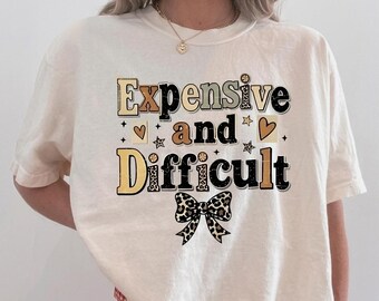 Expensive and Difficult T-Shirt, Sarcastic Humor Tee