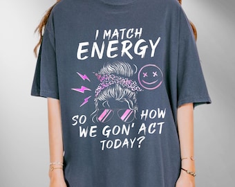I Match Energy So How we Gon' Act Today Shirt, I Match Energy T-Shirt, I Match Energy Funny Shirt,Sarcastic Shirt, Humor Shirt