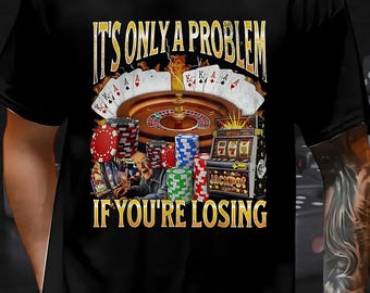 It's Only A Problem If You're Losing Shirt, Funny Gambling Meme Tshirt Unhinged Graphic Sweatshirt, Sarcastic Joke Hoodie, Unisex 90s Tee