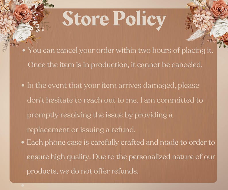 May include: A brown notice with white text detailing the store's policy. The text includes information on order cancellations, damaged items, and refunds for phone cases. Floral arrangements adorn the top corners.