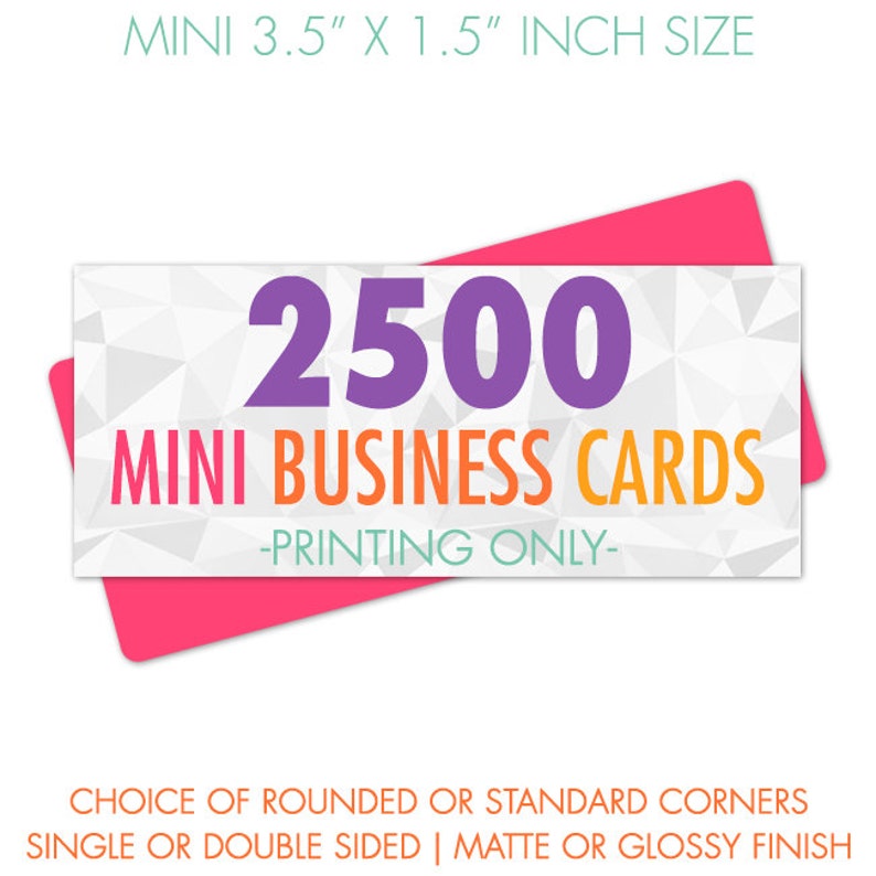 May include: A rectangular card with a white geometric background featuring the purple text 2500, orange text MINI BUSINESS CARDS, and teal text -PRINTING ONLY-. The card measures 3.5 inches by 1.5 inches and is displayed over a pink rectangle.